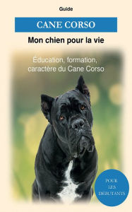 Title: Cane Corso: Éducation, formation, caractère du Cane Corso, Author: Guide Mon chien pour la vie