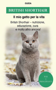 Title: British shorthair: Gatto british shorthair - nutrizione, istruzione, formazione e molto altro ancor, Author: Guida Il mio gatto per la vita