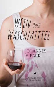 Title: Wein oder Waschmittel: Gesammelte Newsletter, Author: Johannes F. Park