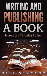 Title: Writing and Publishing a Book: Secrets of a Christian Author, Author: Bill Vincent