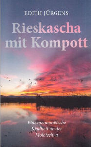 Title: Rieskascha mit Kompott: Eine mennonitische Kindheit an der Molotschna, Author: Edith Jürgens