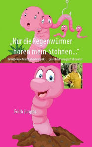 Title: Nur die Regenwürmer hören mein Stöhnen: Betriebsanleitung für Gartenfreaks... garantiert biologisch abbaubar, Author: Edith Jürgens