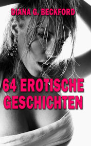 Title: 64 erotische Kurzgeschichten: Unzensiert - erst ab 18 Jahren!, Author: Diana G. Beckford