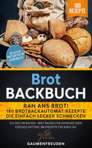 Title: Brot Backbuch - Ran ans Brot! 180 Brotbackautomat Rezepte: Ich helf dir backen - Brot backen für Anfänger oder Fortgeschrittene, Author: Gaumenfreuden