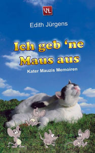 Title: Ich geb 'ne Maus aus: Kater Mauzis Memoiren, Author: Edith Jürgens