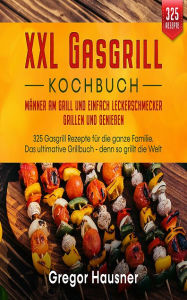 Title: Das XXL Gasgrill Kochbuch: Männer am Grill und einfach Leckerschmecker grillen und genießen, Author: Gregor Hausner