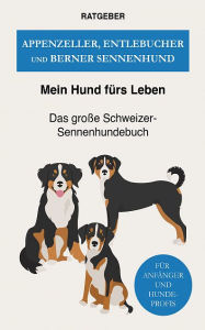 Title: Appenzeller, Entlebucher und Berner Sennenhund: Das große Schweizer Sennenhunde-Buch, Author: Mein Hund fürs Leben Ratgeber
