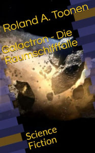 Title: Galactron - Die Raumschifffalle: Science Fiction, Author: Roland A. Toonen