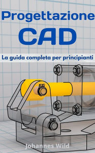 Title: Progettazione CAD: La guida completa per principianti, Author: Johannes Wild