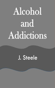 Title: Alcohol and Addictions, Author: J. Steele