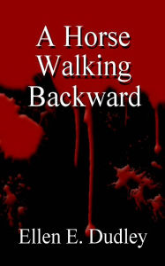 Title: A Horse Walking Backward, Author: Ellen Elizabeth Dudley