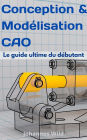 Conception & Modélisation CAO: Le guide ultime du débutant