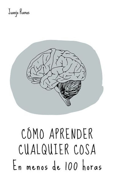Cómo aprender cualquier cosa: En menos de 100 horas