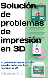Title: Solución de problemas de impresión en 3D: La guía completa para arreglar todos los problemas de la impresión en 3D, Author: Johannes Wild