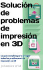 Solución de problemas de impresión en 3D: La guía completa para arreglar todos los problemas de la impresión en 3D