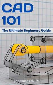 Title: CAD 101: The Ultimate Beginner's Guide, Author: Johannes Wild