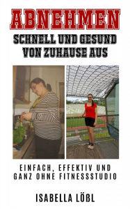 Title: Abnehmen: Schnell und Gesund von Zuhause aus, Author: Isabella Lößl