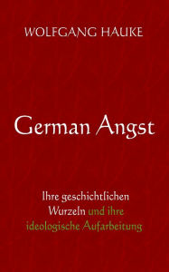 Title: German Angst: Ihre geschichtlichen Wurzeln und ihre ideologische Aufarbeitung, Author: Wolfgang Hauke