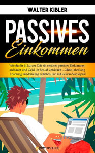 Title: Passives Einkommen: Wie du dir in kurzer Zeit ein seriöses passives Einkommen aufbaust, Author: Walter Kibler