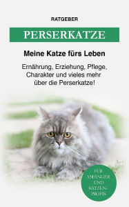 Title: Perserkatze: Ernährung, Erziehung, Pflege, Charakter und vieles mehr über die Perserkatze, Author: Meine Katze fürs Leben Ratgeber