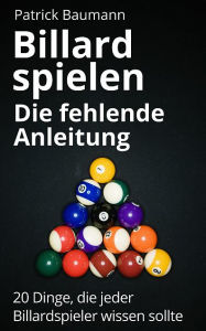 Title: Billard spielen - Die fehlende Anleitung: 20 Dinge, die jeder Billardspieler wissen sollte, Author: Patrick Baumann