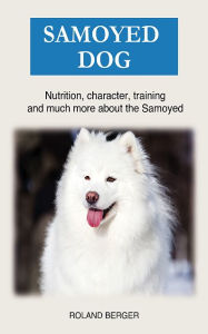 Title: Samoyed dog: Nutrition, character, training and much more about the Samoyed, Author: Roland Berger