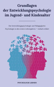 Title: Grundlagen der Entwicklungspsychologie im Jugendalter: Die Entwicklungs- und Pädagogische Psychologie in den ersten Lebensjahren, Author: Psychologie lernen