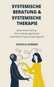 Title: Systemische Beratung & Systemische Therapie: Systemisches Coaching - Wenn Veränderungsprozesse außerhalb der Psychotherapie b, Author: Patricia Sommer