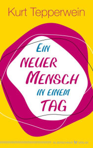 Title: Ein neuer Mensch in einem Tag, Author: Kurt Tepperwein