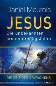 Title: Jesus. Die unbekannten ersten dreißig Jahre: Die Zeit des Erwachens, Author: Daniel Meurois