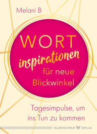 Title: Wortinspirationen für neue Blickwinkel: Tagesimpulse, um ins Tun zu kommen, Author: Melani B