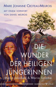 Title: Die Wunder der heiligen Jüngerinnen Maria Jakobea und Maria Salome, Author: Marie Johanne Croteau-Meurois