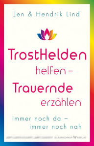 Title: Trosthelden helfen - Trauernde erzählen: Immer noch da - immer noch nah, Author: Hendrik Lind