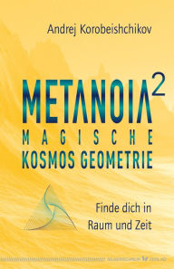 Title: Metanoia 2 - Magische Kosmos Geometrie: Finde dich in Raum und Zeit, Author: Andrej Korobeishchikov