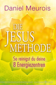 Title: Die Jesus-Methode: So reinigst du deine 8 Energiezentren, Author: Daniel Meurois