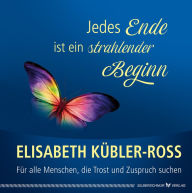 Title: Jedes Ende ist ein strahlender Beginn: Für alle Menschen, die Trost und Zuspruch suchen, Author: Elisabeth Kübler-Ross