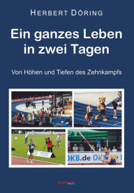 Title: Ein ganzes Leben in zwei Tagen: Von Höhen und Tiefen des Zehnkampfs, Author: Herbert Döring