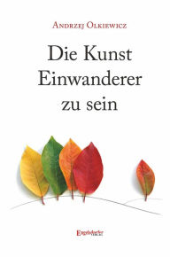 Title: Die Kunst Einwanderer zu sein, Author: Andrzej Olkiewicz