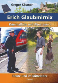 Title: Erich Glaubmirnix - Kriminalfälle und Abenteuer heute und im Mittelalter, Author: Gregor Kästner