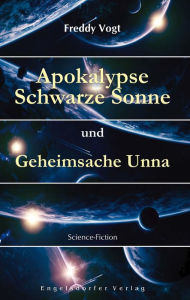 Title: Apokalypse Schwarze Sonne und Geheimsache Unna: Science-Fiction, Author: Freddy Vogt