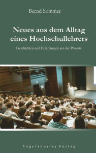 Title: Neues aus dem Alltag eines Hochschullehrers: Geschichten und Erzählungen aus der Provinz, Author: Bernd Sommer