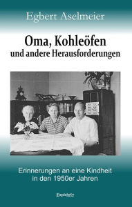 Title: Oma, Kohleöfen und andere Herausforderungen: Erinnerungen an eine Kindheit in den 1950er Jahren, Author: Egbert Aselmeier