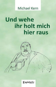 Title: Und wehe ihr holt mich hier raus, Author: Michael Kern