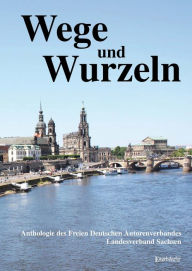 Title: Wege und Wurzeln: Anthologie, Author: Freier Deutscher Autorenverband Schutzverband deutscher Autoren e.V. - Landesverband Sachsen