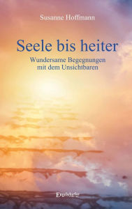 Title: Seele bis heiter: Wundersame Begegnungen mit dem Unsichtbaren, Author: Susanne Hoffmann