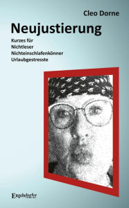 Title: Neujustierung: Kurzes für Nichtleser, Nichteinschlafenkönner und Urlaubgestresste, Author: Cleo Dorne