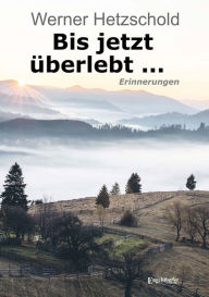 Title: Bis jetzt überlebt ...: Erinnerungen, Author: Werner Hetzschold