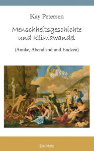 Title: Menschheitsgeschichte und Klimawandel: (Antike, Abendland und Endzeit), Author: Kay Petersen