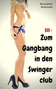 Title: Zum Gangbang in den Swingerclub: Perverse Erotikstory, Author: Bernadette Binkowski