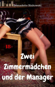 Title: Zwei Zimmermädchen und der Manager: Perverse Dreier Story, Author: Bernadette Binkowski